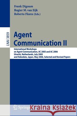 Agent Communication II: International Workshops on Agent Communication, AC 2005 and AC 2006, Utrecht, Netherlands, July 25, 2005, and Hakodate, Japan, May 9, 2006, Selected and Revised Papers Frank Dignum, Rogier van Eijk, Roberto Flores 9783540681427