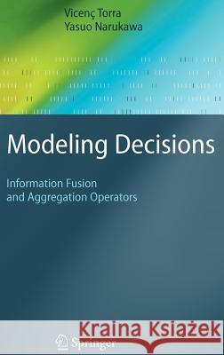 Modeling Decisions: Information Fusion and Aggregation Operators Vicenç Torra, Yasuo Narukawa 9783540687894 Springer-Verlag Berlin and Heidelberg GmbH & 