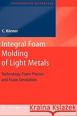 Integral Foam Molding of Light Metals: Technology, Foam Physics and Foam Simulation Koerner, Carolin 9783540688389 Springer