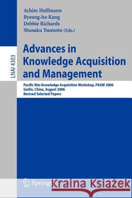 Advances in Knowledge Acquisition and Management: Pacific Rim Knowledge Acquisition Workshop, PKAW 2006, Guilin, China, August 7-8, 2006, Revised Selected Papers Achim Hoffmann, Byeong-ho Kang, Debbie Richards, Shusaku Tsumoto 9783540689553