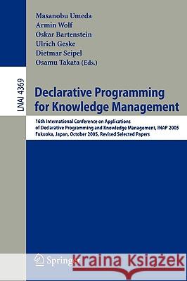 Declarative Programming for Knowledge Management: 16th International Conference on Applications of Declarative Programming and Knowledge Management, INAP 2005, Fukuoka, Japan, October 22-24, 2005. Rev Masanobu Umeda, Armin Wolf, Oskar Bartenstein, Ulrich Geske, Dietmar Seipel, Osamu Takata 9783540692331