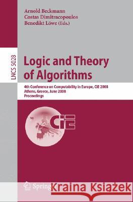 Logic and Theory of Algorithms: 4th Conference on Computability in Europe, Cie 2008 Athens, Greece, June 15-20, 2008, Proceedings Beckmann, Arnold 9783540694052 Springer