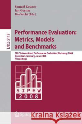 Performance Evaluation: Metrics, Models and Benchmarks: SPEC International Performance Evaluation Workshop, SIPEW 2008, Darmstadt, Germany, June 27-28, 2008, Proceedings Samuel Kounev, Ian Gorton 9783540698135