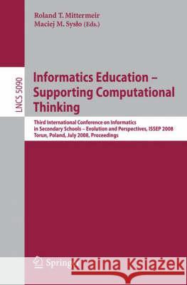 Informatics Education - Supporting Computational Thinking: Third International Conference on Informatics in Secondary Schools - Evolution and Perspectives, ISSEP 2008 Torun Poland, July 1-4, 2008 Proc Roland Mittermeir, Maciej M. Syslo 9783540699231 Springer-Verlag Berlin and Heidelberg GmbH & 