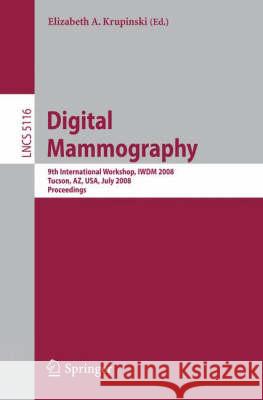 Digital Mammography: 9th International Workshop, Iwdm 2008 Tucson, Az, Usa, July 20-23, 2008 Proceedings Krupinski, Elizabeth 9783540705376 Springer