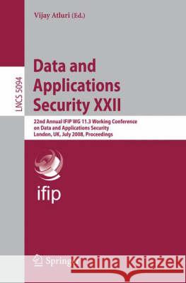 Data and Applications Security XXII: 22nd Annual Ifip Wg 11.3 Working Conference on Data and Applications Security London, Uk, July 13-16, 2008, Proce Atluri, Vijay 9783540705666 Springer