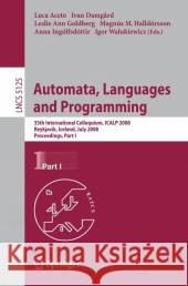 Automata, Languages and Programming: 35th International Colloquium, Icalp 2008 Reykjavik, Iceland, July 7-11, 2008 Proceedings, Part I Aceto, Luca 9783540705741 Springer