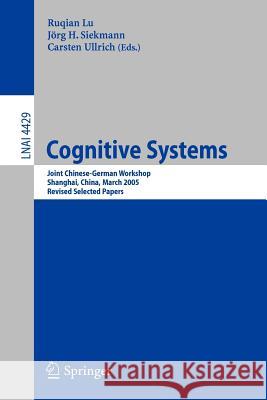 Cognitive Systems: Joint Chinese-German Workshop, Shanghai, China, March 7-11, 2005, Revised Selected Papers Ruqian Lu, Jörg Siekmann, Carsten Ullrich 9783540709336