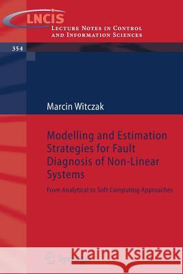 Modelling and Estimation Strategies for Fault Diagnosis of Non-Linear Systems: From Analytical to Soft Computing Approaches Witczak, Marcin 9783540711148