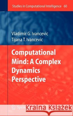 Computational Mind: A Complex Dynamics Perspective Vladimir G. Ivancevic Tijana T. Ivancevic 9783540714651 Springer