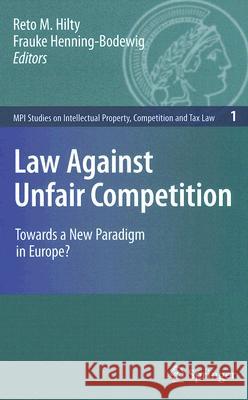 Law Against Unfair Competition: Towards a New Paradigm in Europe? Hilty, Reto 9783540718819