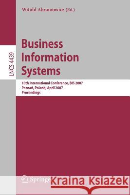 Business Information Systems: 10th International Conference, BIS 2007, Poznan, Poland, April 25-27, 2007, Proceedings Abramowicz, Witold 9783540720348 Springer