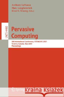 Pervasive Computing: 5th International Conference, Pervasive 2007, Toronto, Canada, May 13-16, 2007, Proceedings Lamarca, Anthony 9783540720362 Springer
