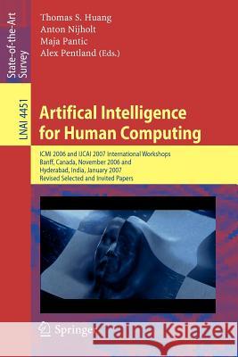 Artifical Intelligence for Human Computing: ICMI 2006 and Ijcai 2007 International Workshops, Banff, Canada, November 3, 2006 Hyderabad, India, Januar Huang, Thomas S. 9783540723462 Springer