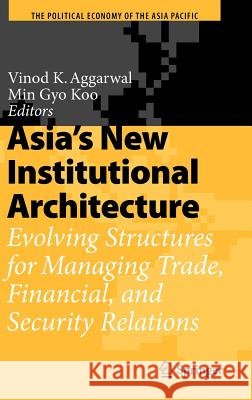Asia's New Institutional Architecture: Evolving Structures for Managing Trade, Financial, and Security Relations Aggarwal, Vinod K. 9783540723882 Springer