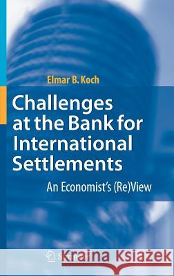 Challenges at the Bank for International Settlements: An Economist's (Re)View Koch, Elmar B. 9783540727897 Springer