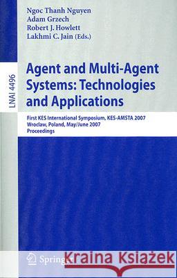Agent and Multi-Agent Systems: Technologies and Applications: First KES International Symposium, KES-AMSTA 2007 Wroclaw, Poland, May 31-June 1, 2007 P Grzech, Adam 9783540728290