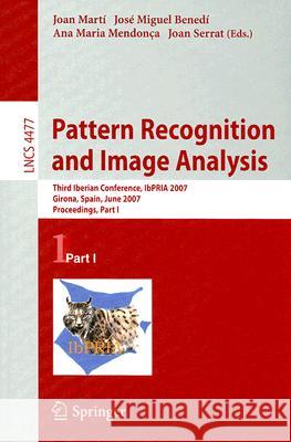 Pattern Recognition and Image Analysis : Third Iberian Conference, IbPRIA 2007, Girona, Spain, June 6-8, 2007, Proceedings, Part I Joan Marti Jose Miguel Benedi Ana Maria Mendonca 9783540728467 