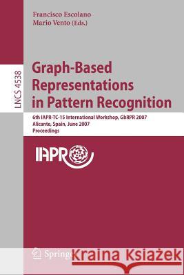 Graph-Based Representations in Pattern Recognition: 6th IAPR-TC-15 International Workshop, GbRPR 2007 Alicante, Spain, June 11-13, 2007 Proceedings Escolano, Francisco 9783540729020 Springer