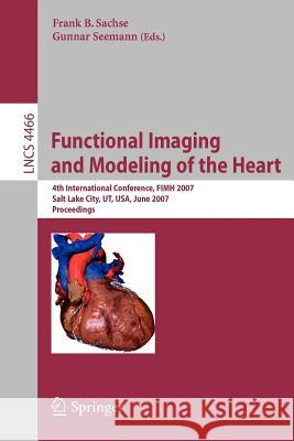 Functional Imaging and Modeling of the Heart: 4th International Conference, Salt Lake City, Ut, Usa, June 7-9, 2007 Sachse, Frank B. 9783540729068 Springer