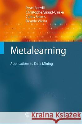Metalearning: Applications to Data Mining Pavel Brazdil, Christophe Giraud Carrier, Carlos Soares, Ricardo Vilalta 9783540732624