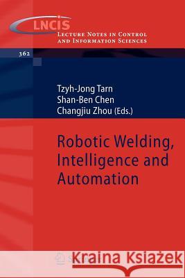 Robotic Welding, Intelligence and Automation Shan-Ben Chen Changjiu Zhou Tzyh-Jong Tarn 9783540733737