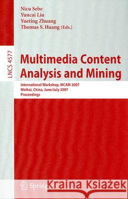 Multimedia Content Analysis and Mining: International Workshop, MCAM 2007, Weihai, China, June 30-July 1, 2007, Proceedings Nicu Sebe, Yuncai Liu, Yueting Zhuang, Thomas S. Huang 9783540734161