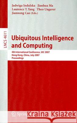 Ubiquitous Intelligence and Computing: 4th International Conference, UIC 2007 Hong Kong, China, July 11-13, 2007 Proceedings Indulska, Jadwiga 9783540735489 Springer