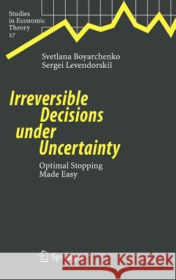 Irreversible Decisions under Uncertainty: Optimal Stopping Made Easy Svetlana Boyarchenko, Sergei Levendorskii 9783540737452 Springer-Verlag Berlin and Heidelberg GmbH & 