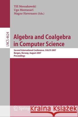 Algebra and Coalgebra in Computer Science: Second International Conference, Calco 2007, Bergen, Norway, August 20-24, 2007, Proceedings Mossakowski, Till 9783540738572