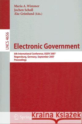 Electronic Goverment: 6th International Conference, EGOV 2007, Regensburg, Germany, September 3-7, 2007, Proceedings Maria A. Wimmer, Jochen Scholl, Anke Grönlund 9783540744436