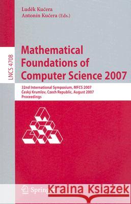 Mathematical Foundations of Computer Science 2007: 32nd International Symposium, Mfcs 2007 Ceský Krumlov, Czech Republic, August 26-31, 2007, Proceedi Kucera, Ludek 9783540744559 Springer