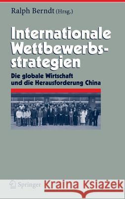 Internationale Wettbewerbsstrategien: Die Globale Wirtschaft Und Die Herausforderung China Berndt, Ralph 9783540745853