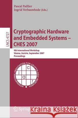 Cryptographic Hardware and Embedded Systems - Ches 2007: 9th International Workshop, Vienna, Austria, September 10-13, 2007, Proceedings Ingrid Verbauwhede 9783540747345 Springer