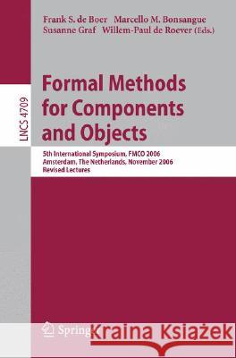 Formal Methods for Components and Objects: 5th International Symposium, FMCO 2006, Amsterdam, Netherlands, November 7-10,2006, Revised Lectures Frank S. de Boer, Marcello M. Bonsangue, Susanne Graf, Willem-Paul de Roever 9783540747918