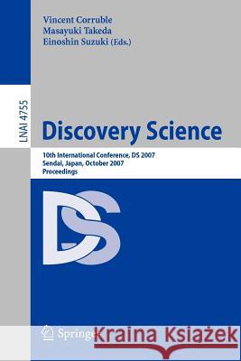 Discovery Science: 10th International Conference, DS 2007 Sendai, Japan, October 1-4, 2007. Proceedings Vincent Corruble, Masayuki Takeda, Einoshin Suzuki 9783540754879