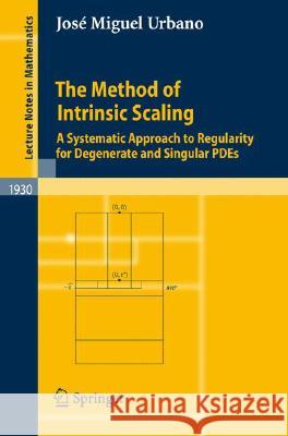 The Method of Intrinsic Scaling: A Systematic Approach to Regularity for Degenerate and Singular PDEs Urbano, José Miguel 9783540759317
