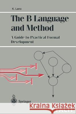 The B Language and Method: A Guide to Practical Formal Development K. Lano Kevin Lano 9783540760337 Springer