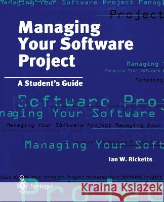 Managing Your Software Project: A Student's Guide Ian W. Ricketts Ricketts 9783540760467 Springer