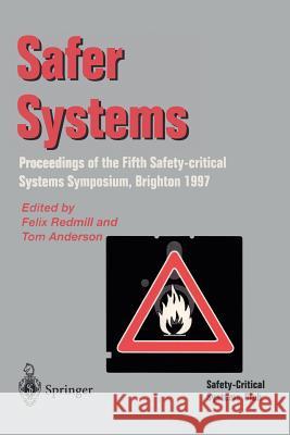 Safer Systems: Proceedings of the Fifth Safety-Critical Systems Symposium, Brighton 1997 Redmill, Felix 9783540761341 Springer