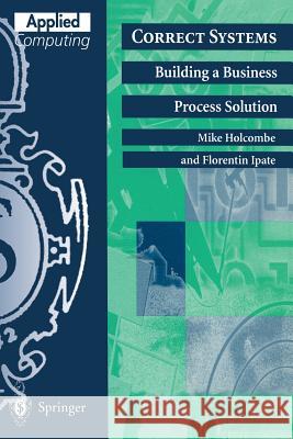 Correct Systems: Building a Business Process Solution M. Holcombe F. Ipate R. J. Paul 9783540762461 Springer