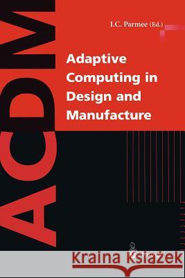 Adaptive Computing in Design and Manufacture: The Integration of Evolutionary and Adaptive Computing Technologies with Product/System Design and Reali Parmee, Ian C. 9783540762546