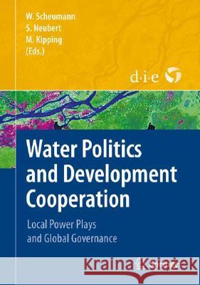 Water Politics and Development Cooperation: Local Power Plays and Global Governance Scheumann, Waltina 9783540767060