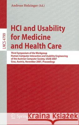 HCI and Usability for Medicine and Health Care: Third Symposium of the Workgroup Human-Computer Interaction and Usability Engineering of the Austrian Holzinger, Andreas 9783540768043