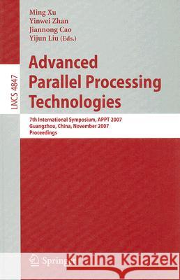 Advanced Parallel Processing Technologies: 7th International Symposium, APPT 2007 Guangzhou, China, November 22-23, 2007 Proceedings Xu, Ming 9783540768364 Not Avail