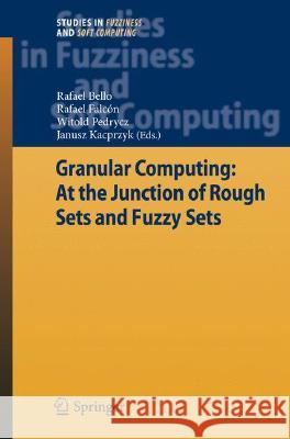 Granular Computing: At the Junction of Rough Sets and Fuzzy Sets Rafael Bello Rafael Falc?n Witold Pedrycz 9783540769729