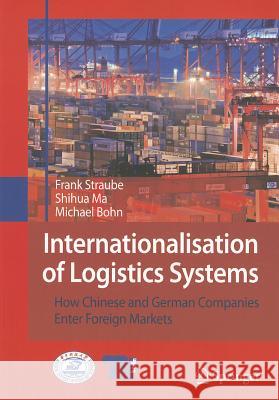 Internationalisation of Logistics Systems: How Chinese and German Companies Enter Foreign Markets Straube, Frank 9783540769828 Not Avail