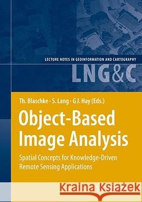 Object-Based Image Analysis: Spatial Concepts for Knowledge-Driven Remote Sensing Applications Blaschke, Thomas 9783540770572 Not Avail