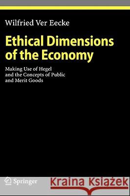 Ethical Dimensions of the Economy: Making Use of Hegel and the Concepts of Public and Merit Goods Wilfried Ver Eecke 9783540771104 Springer-Verlag Berlin and Heidelberg GmbH & 