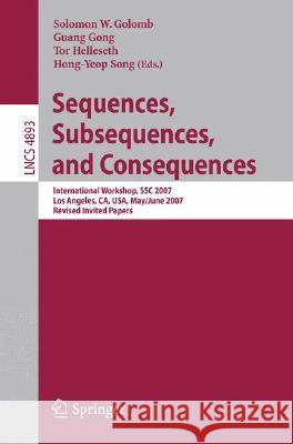 Sequences, Subsequences, and Consequences: International Workshop, Ssc 2007, Los Angeles, Ca, Usa, May 31 - June 2, 2007, Revised Invited Papers Golomb, Solomon W. 9783540774037 Not Avail